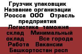 Грузчик-упаковщик › Название организации ­ Роосса, ООО › Отрасль предприятия ­ Логистика, таможня, склад › Минимальный оклад ­ 1 - Все города Работа » Вакансии   . Башкортостан респ.,Баймакский р-н